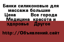 Банки силиконовые для массажа большие › Цена ­ 120 - Все города Медицина, красота и здоровье » Другое   